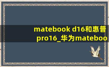 matebook d16和惠普pro16_华为matebookd16和惠普星book16